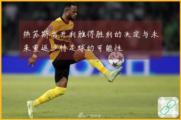 热苏斯离开利雅得胜利的决定与未来重返沙特足球的可能性